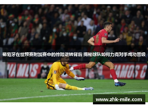 葡萄牙在世预赛附加赛中的惊险逆转背后 揭秘球队如何力克对手成功晋级