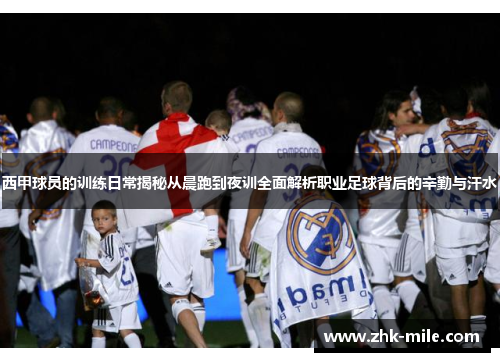 西甲球员的训练日常揭秘从晨跑到夜训全面解析职业足球背后的辛勤与汗水