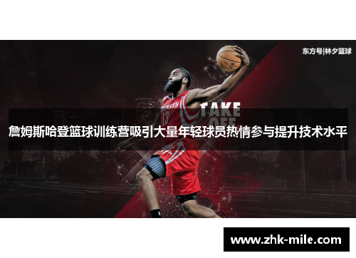 詹姆斯哈登篮球训练营吸引大量年轻球员热情参与提升技术水平