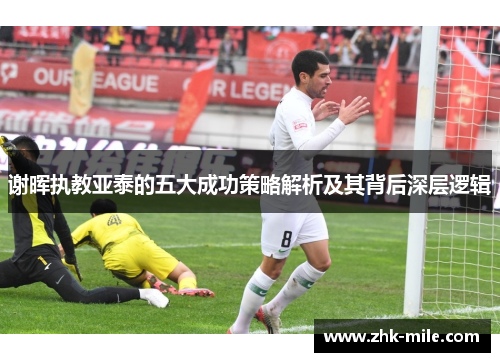 谢晖执教亚泰的五大成功策略解析及其背后深层逻辑