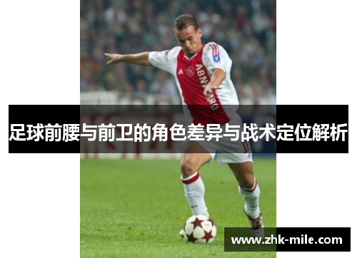 足球前腰与前卫的角色差异与战术定位解析 足球前腰与前卫的角色差异与战术定位解析