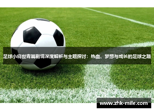 足球小将世青篇剧情深度解析与主题探讨:热血、梦想与成长的足球之路 足球小将世青篇剧情深度解析与主题探讨:热血、梦想与成长的足球之路