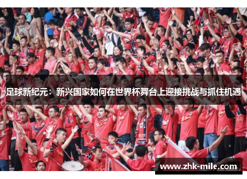 足球新纪元:新兴国家如何在世界杯舞台上迎接挑战与抓住机遇 足球新纪元:新兴国家如何在世界杯舞台上迎接挑战与抓住机遇