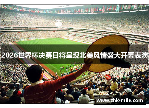 2026世界杯决赛日将呈现北美风情盛大开幕表演 2026世界杯决赛日将呈现北美风情盛大开幕表演