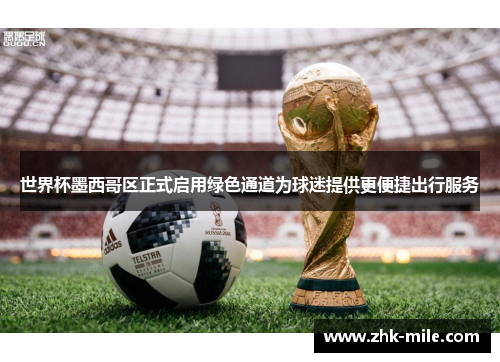 世界杯墨西哥区正式启用绿色通道为球迷提供更便捷出行服务 世界杯墨西哥区正式启用绿色通道为球迷提供更便捷出行服务