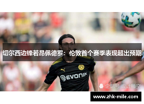 切尔西边锋若昂佩德罗:伦敦首个赛季表现超出预期 切尔西边锋若昂佩德罗:伦敦首个赛季表现超出预期