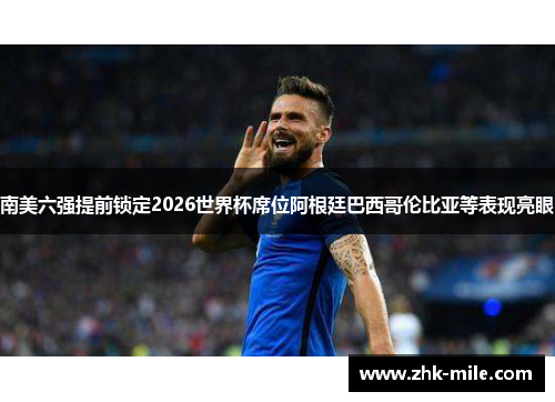 南美六强提前锁定2026世界杯席位阿根廷巴西哥伦比亚等表现亮眼 南美六强提前锁定2026世界杯席位阿根廷巴西哥伦比亚等表现亮眼