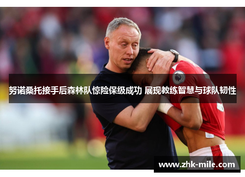 努诺桑托接手后森林队惊险保级成功 展现教练智慧与球队韧性 努诺桑托接手后森林队惊险保级成功 展现教练智慧与球队韧性