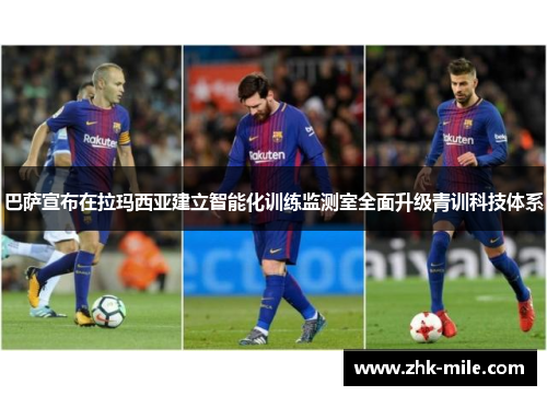 巴萨宣布在拉玛西亚建立智能化训练监测室全面升级青训科技体系