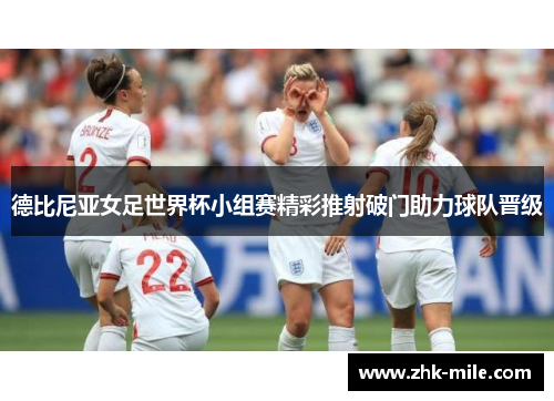 德比尼亚女足世界杯小组赛精彩推射破门助力球队晋级 德比尼亚女足世界杯小组赛精彩推射破门助力球队晋级