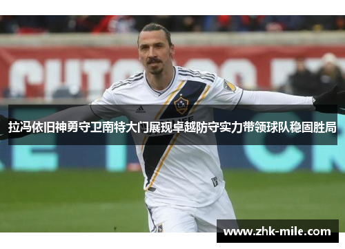 拉冯依旧神勇守卫南特大门展现卓越防守实力带领球队稳固胜局