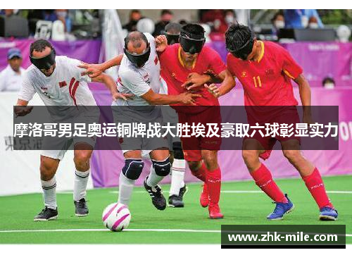 摩洛哥男足奥运铜牌战大胜埃及豪取六球彰显实力