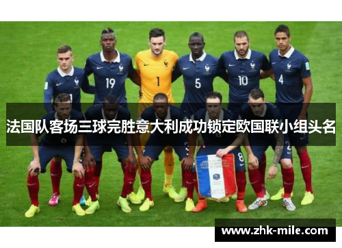 法国队客场三球完胜意大利成功锁定欧国联小组头名