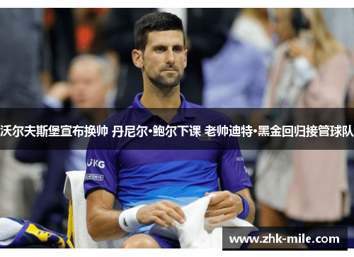 沃尔夫斯堡宣布换帅 丹尼尔·鲍尔下课 老帅迪特·黑金回归接管球队