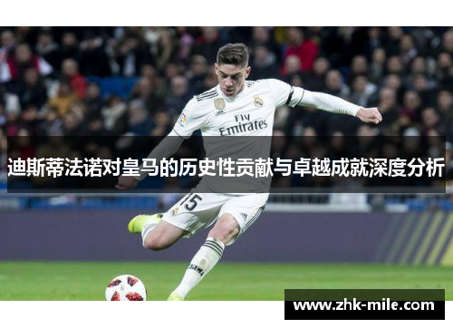 迪斯蒂法诺对皇马的历史性贡献与卓越成就深度分析