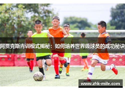 阿贾克斯青训模式揭秘：如何培养世界级球员的成功秘诀