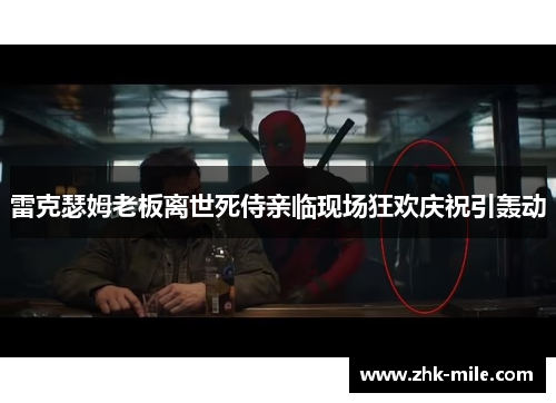 雷克瑟姆老板离世死侍亲临现场狂欢庆祝引轰动