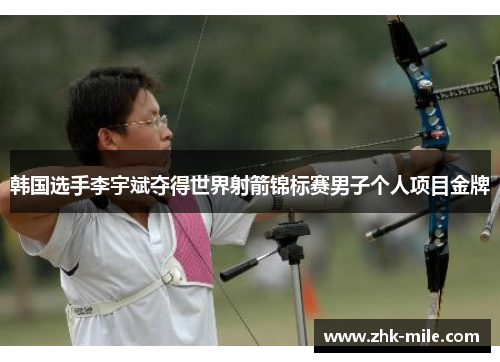 韩国选手李宇斌夺得世界射箭锦标赛男子个人项目金牌 韩国选手李宇斌夺得世界射箭锦标赛男子个人项目金牌