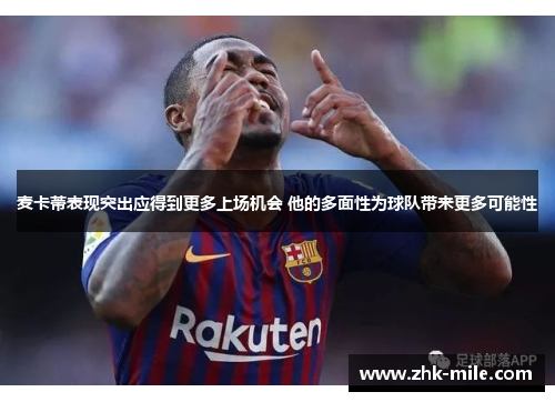 麦卡蒂表现突出应得到更多上场机会 他的多面性为球队带来更多可能性 麦卡蒂表现突出应得到更多上场机会 他的多面性为球队带来更多可能性