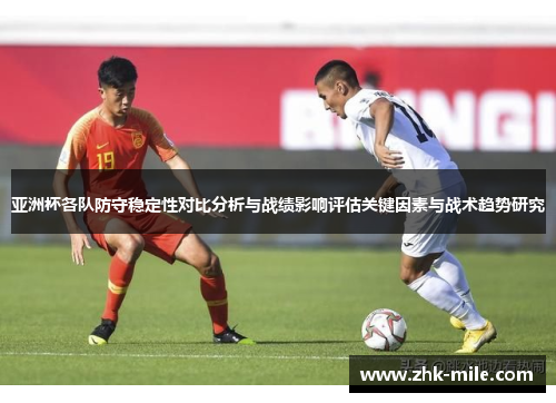 亚洲杯各队防守稳定性对比分析与战绩影响评估关键因素与战术趋势研究 亚洲杯各队防守稳定性对比分析与战绩影响评估关键因素与战术趋势研究
