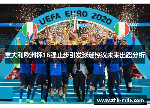 意大利欧洲杯16强止步引发球迷热议未来出路分析 意大利欧洲杯16强止步引发球迷热议未来出路分析
