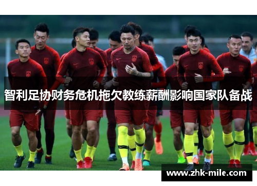 智利足协财务危机拖欠教练薪酬影响国家队备战 智利足协财务危机拖欠教练薪酬影响国家队备战