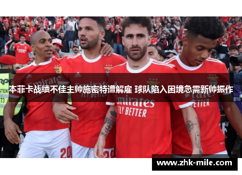 本菲卡战绩不佳主帅施密特遭解雇 球队陷入困境急需新帅振作 本菲卡战绩不佳主帅施密特遭解雇 球队陷入困境急需新帅振作