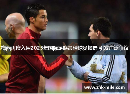 梅西再度入围2025年国际足联最佳球员候选 引发广泛争议 梅西再度入围2025年国际足联最佳球员候选 引发广泛争议