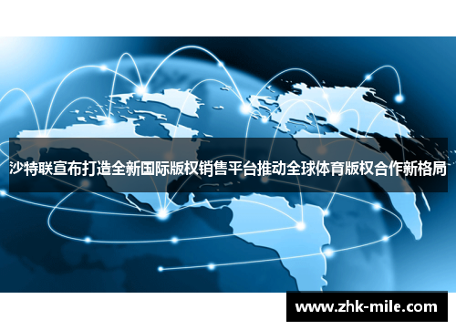 沙特联宣布打造全新国际版权销售平台推动全球体育版权合作新格局 沙特联宣布打造全新国际版权销售平台推动全球体育版权合作新格局